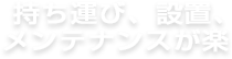 持ち運び、設置、メンテナンスが楽