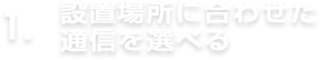 設置場所に合わせた通信を選べる